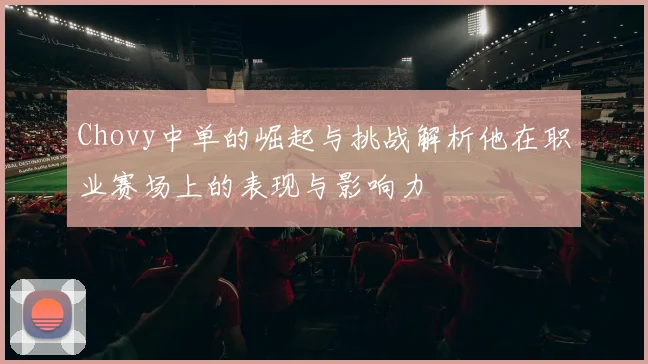 Chovy中单的崛起与挑战解析他在职业赛场上的表现与影响力