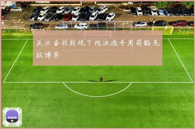 反兴奋剂新规下残泳选手用药豁免权博弈