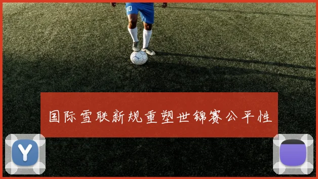 国际雪联新规重塑世锦赛公平性
