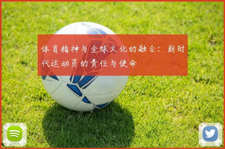 体育精神与全球文化的融合：新时代运动员的责任与使命