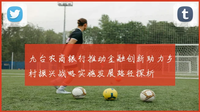 九台农商银行推动金融创新助力乡村振兴战略实施发展路径探析
