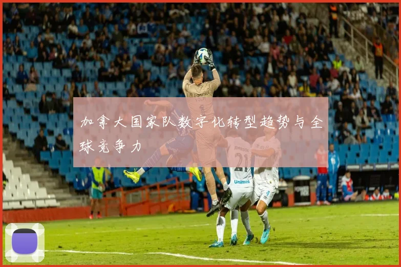 加拿大国家队数字化转型趋势与全球竞争力