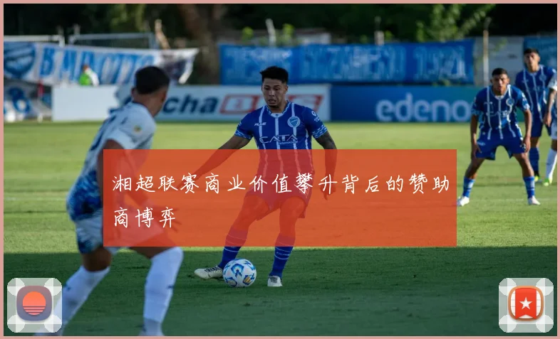 湘超联赛商业价值攀升背后的赞助商博弈