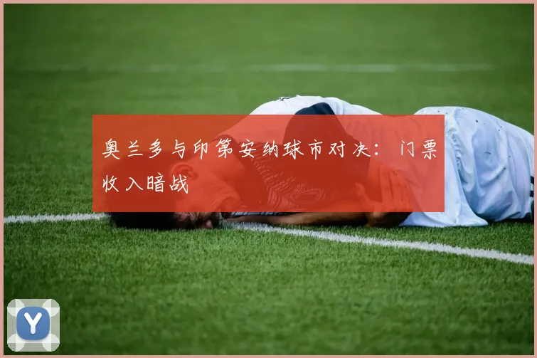 奥兰多与印第安纳球市对决：门票收入暗战