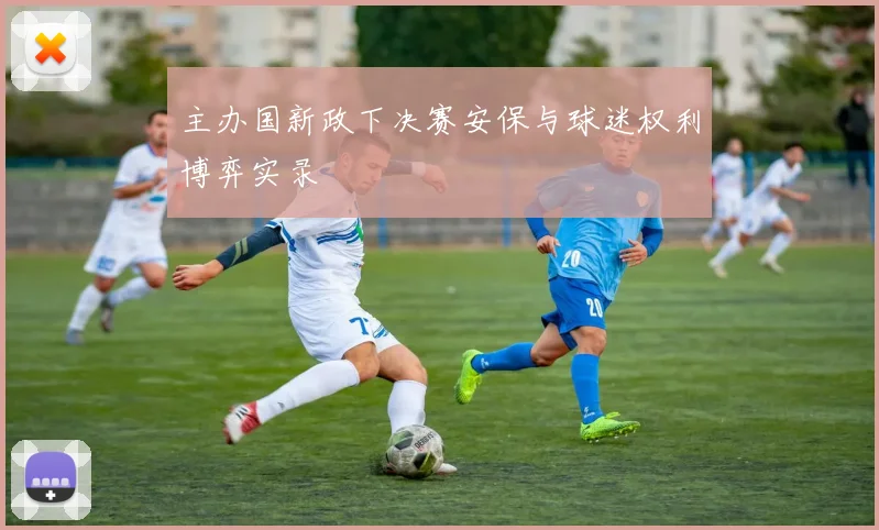主办国新政下决赛安保与球迷权利博弈实录
