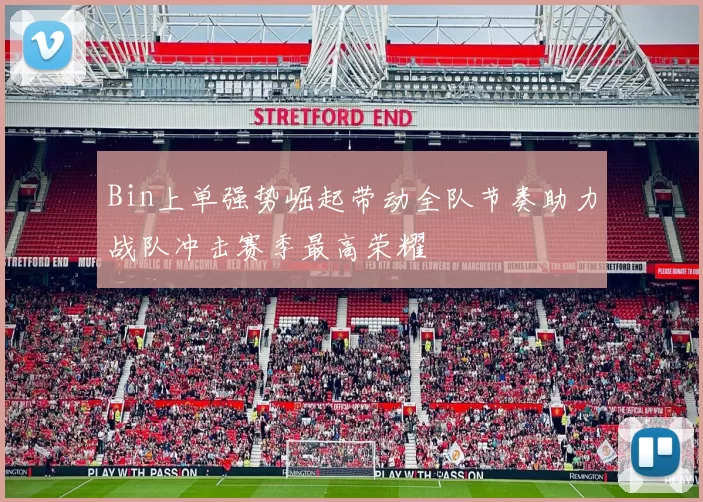 Bin上单强势崛起带动全队节奏助力战队冲击赛季最高荣耀