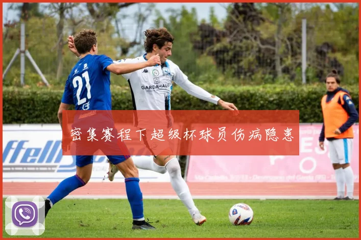 密集赛程下超级杯球员伤病隐患