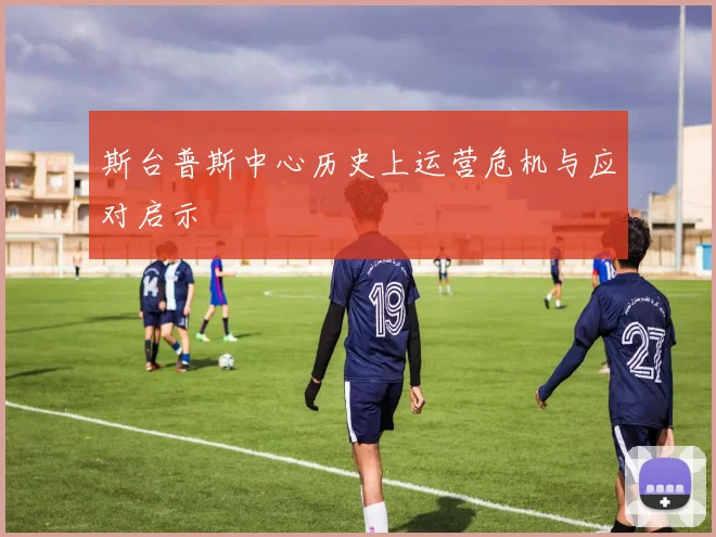 斯台普斯中心历史上运营危机与应对启示