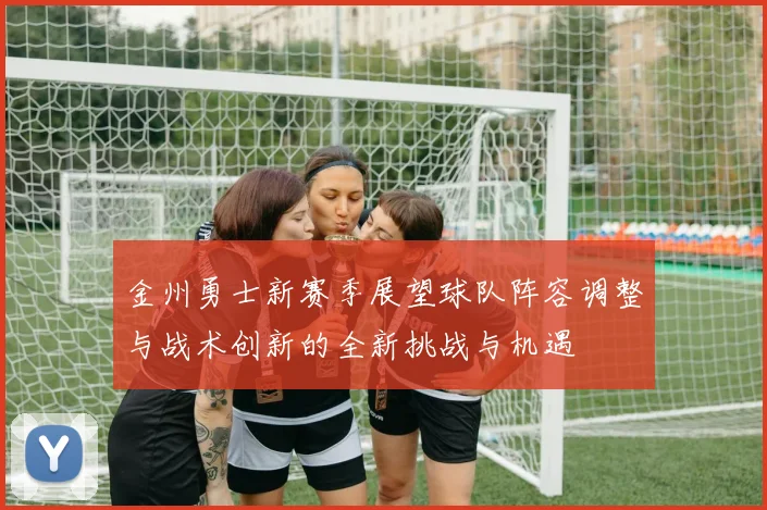 金州勇士新赛季展望球队阵容调整与战术创新的全新挑战与机遇