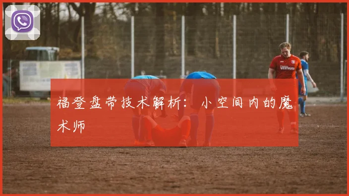 福登盘带技术解析：小空间内的魔术师