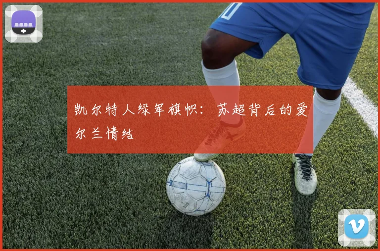 凯尔特人绿军旗帜：苏超背后的爱尔兰情结